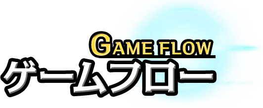 GAME FLOW ゲームフロー